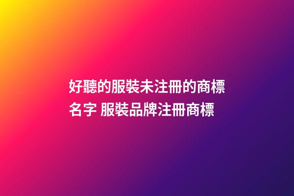 好聽的服裝未注冊的商標名字 服裝品牌注冊商標-第1張-商標起名-玄機派